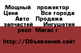  Мощный   прожектор › Цена ­ 2 000 - Все города Авто » Продажа запчастей   . Ингушетия респ.,Магас г.